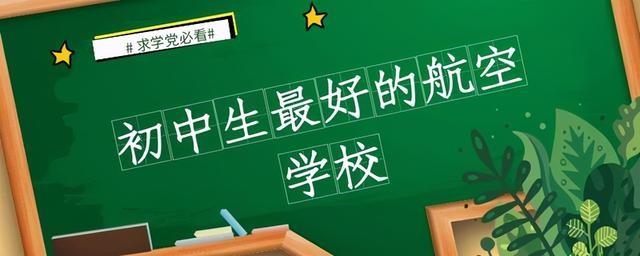 初中生报考航空学校(初中生报考航空学校有哪些)